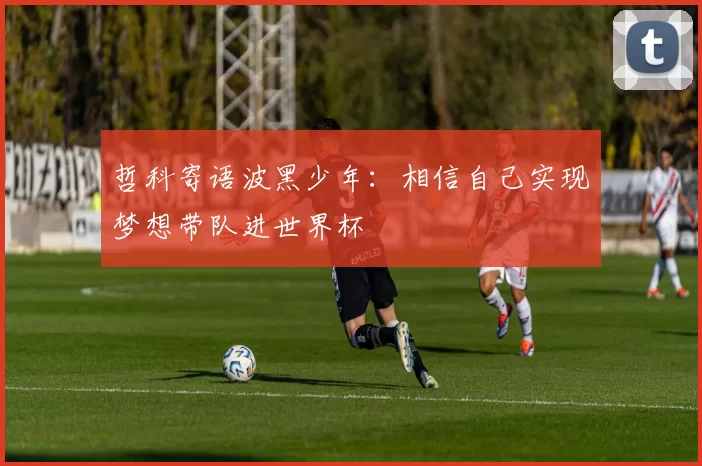 哲科寄语波黑少年：相信自己实现梦想带队进世界杯