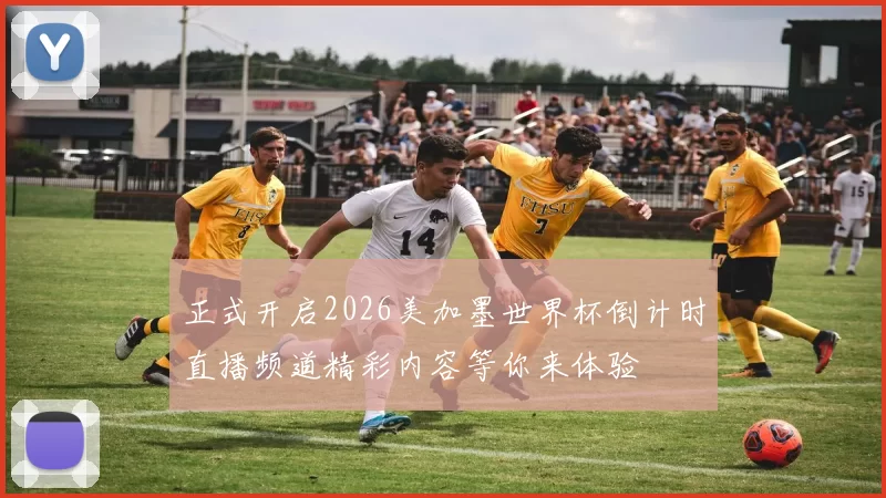 正式开启2026美加墨世界杯倒计时直播频道精彩内容等你来体验