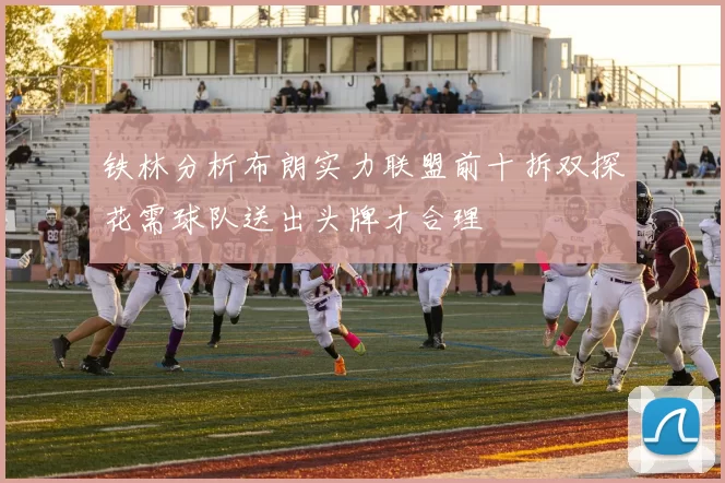铁林分析布朗实力联盟前十拆双探花需球队送出头牌才合理